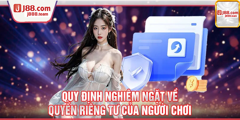 Các quy định chặt chẽ về quyền riêng tư của người chơi