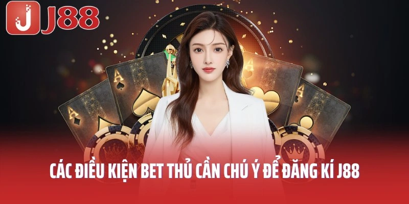 Các điều kiện bet thủ cần chú ý để Đăng ký J88