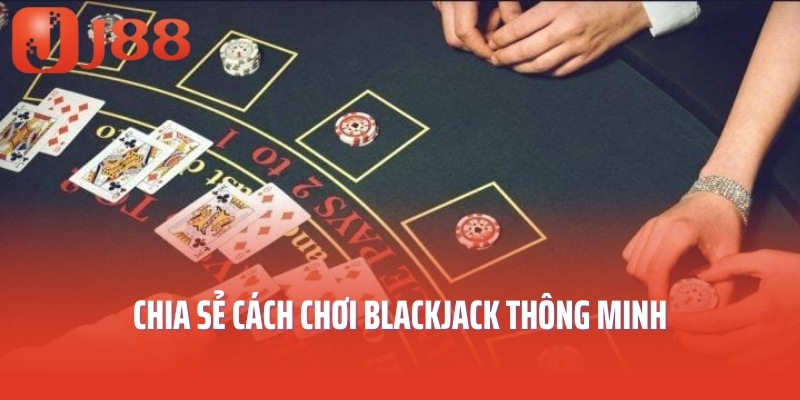 Chia sẻ cách chơi blackjack thông minh