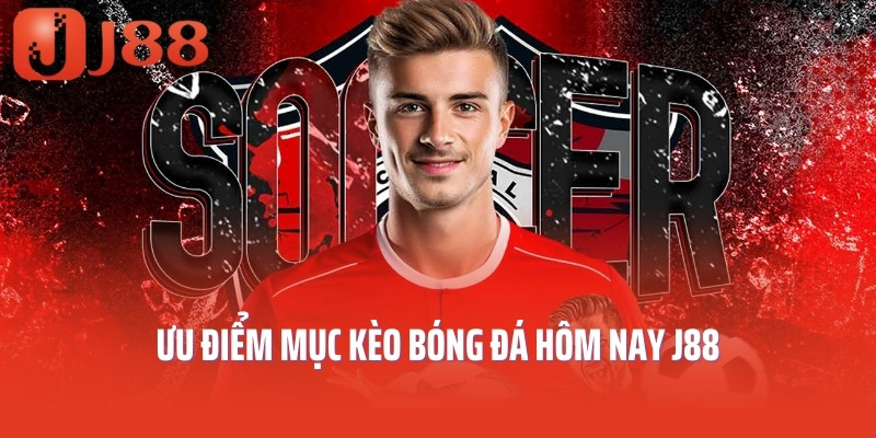 Ưu điểm mục kèo bóng đá hôm nay J88